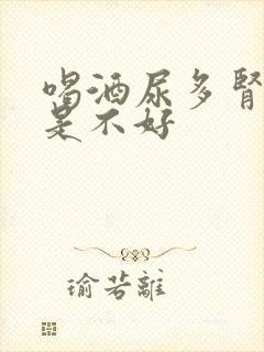 喝酒尿多肾好还是不好