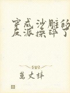 穿成沙雕的我为反派操碎了心小说免费阅读