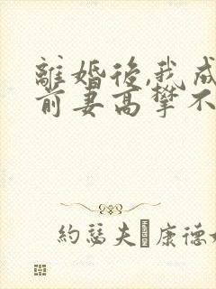 离婚后,我成了前妻高攀不起的神(目录)