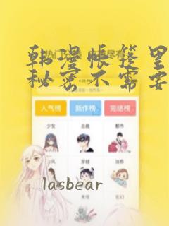 韩漫帐篷里面的秘密不需要阅读币：结局+番外