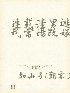 连载渣男逃婚,我当场改嫁了