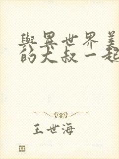 与异世界美少女的大叔一起冒险