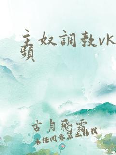 主奴调教vk视频