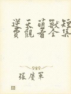 逆天萌兽短剧免费观看全集高清版