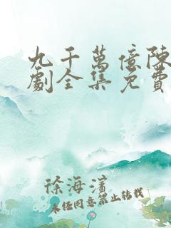 九千万亿陈远短剧全集免费