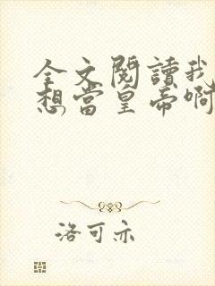 全文阅读我真没想当皇帝啊