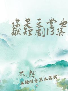 你是天堂也是地狱短剧13集