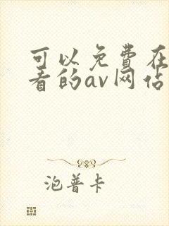 可以免费在线观看的av网站