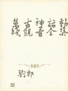 万古神话动漫在线观看全集免费播放