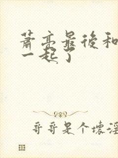 萧亮最后和谁在一起了