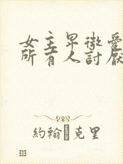 女主卑微爱男主所有人讨厌她