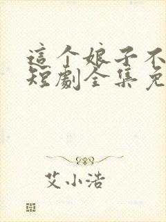 这个娘子不对劲短剧全集免费观看