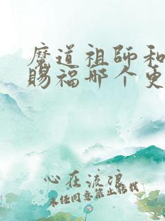 魔道祖师和天官赐福哪个更好看