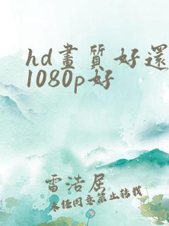 hd画质好还是1080p好