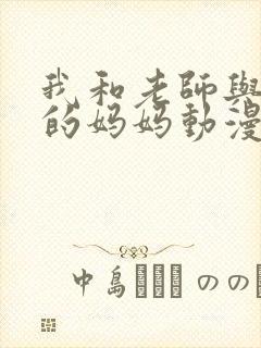 我和老师与朋友的妈妈动漫