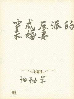 穿成反派的作死未婚妻