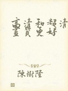 高清和超清谁的画质更好