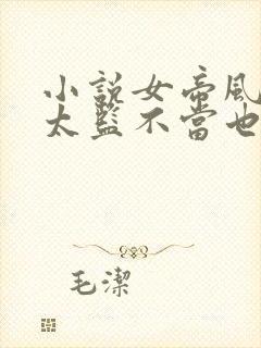 小说女帝风流这太监不当也罢