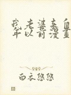 我老婆来自一千年以前漫画免费阅读