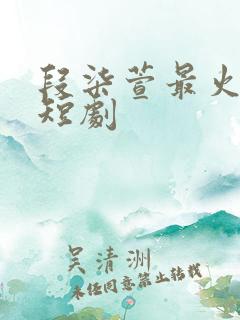 段柒萱最火十部短剧