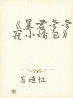 《暴君爹爹的团宠小娇包》