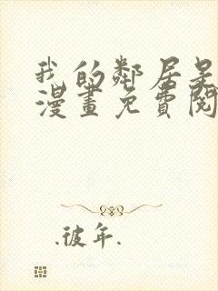 我的邻居是bj漫画免费阅读无删减