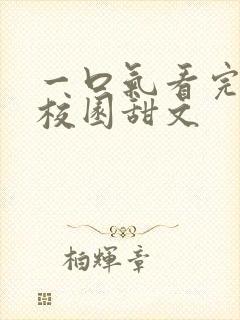 一口气看完小说校园甜文