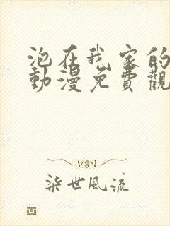 泡在我家的辣妹动漫免费观看