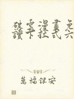 破云漫画免费阅读下拉式六漫画