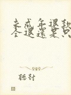 未成年退款 是全退还是只退一半