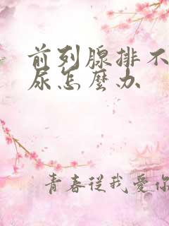 前列腺排不出来尿怎么办