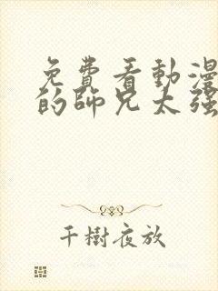 免费看动漫 我的师兄太强了全集