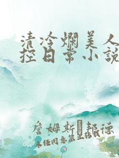 清冷烂美人的管控日常小说免费阅读