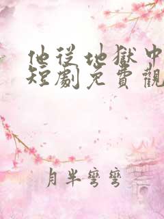 他从地狱中走来短剧免费观看