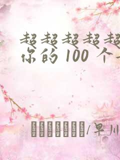 超超超超超喜欢你的 100 个女朋友