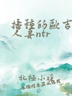 播种的欧吉桑与人妻ntr
