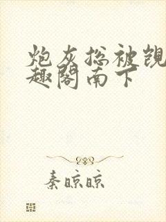 炮灰总被觊觎笔趣阁南下