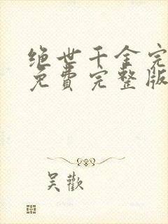 绝世千金完结篇免费完整版