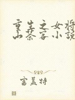 重生之女将星千山茶客小说哪里可以免费阅读