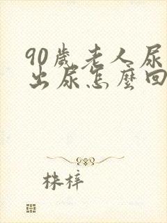 90岁老人尿不出尿怎么回事