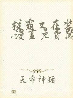 校霸又在装乖了,漫画免费阅读