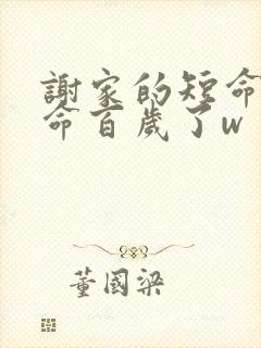 谢家的短命鬼长命百岁了w