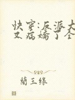 快穿:反派大佬又病娇了全文免费阅读