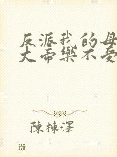 反派我的母亲是大帝乐不受福