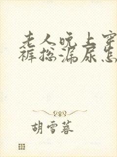 老人晚上穿纸尿裤总漏尿怎么办