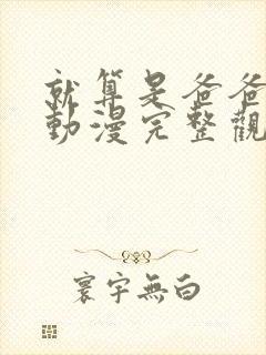 就算是爸爸也想动漫完整观看