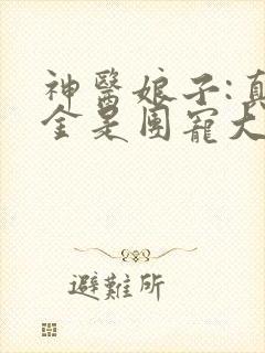 神医娘子:真千金是团宠大佬小说在线收听