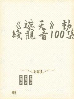 《遮天》动漫在线观看100集