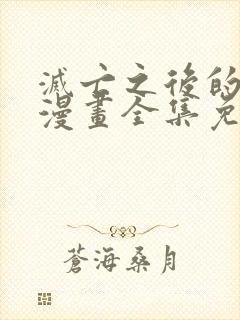 灭亡之后的世界漫画全集免费看