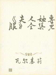 《夫人她专治不服》全集免费